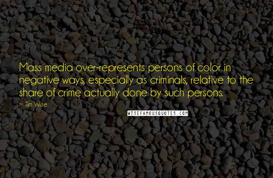 Tim Wise Quotes: Mass media over-represents persons of color in negative ways, especially as criminals, relative to the share of crime actually done by such persons.