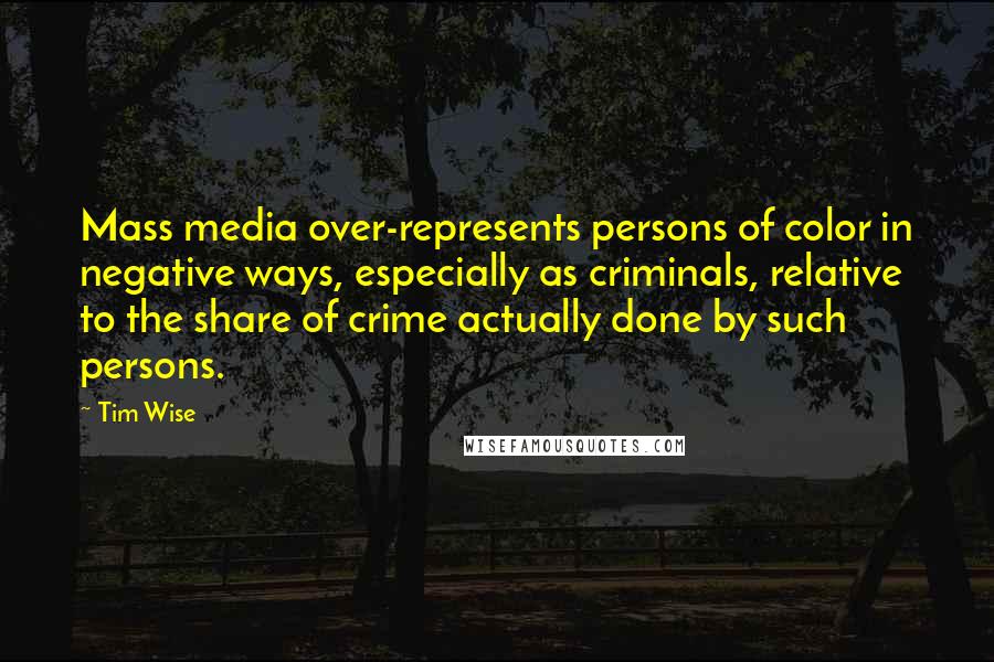 Tim Wise Quotes: Mass media over-represents persons of color in negative ways, especially as criminals, relative to the share of crime actually done by such persons.