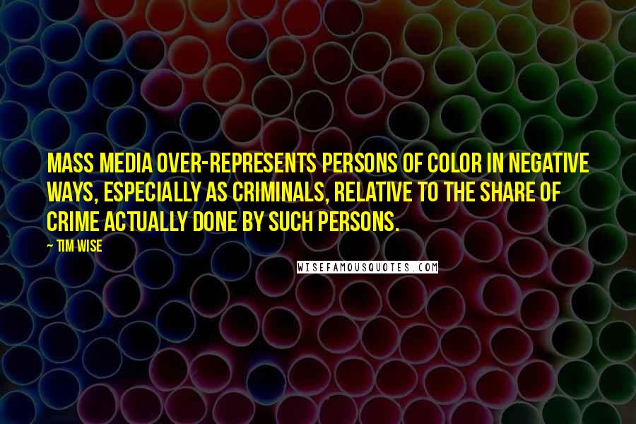 Tim Wise Quotes: Mass media over-represents persons of color in negative ways, especially as criminals, relative to the share of crime actually done by such persons.