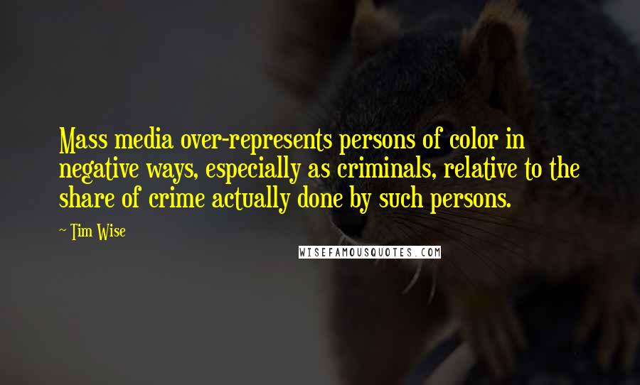 Tim Wise Quotes: Mass media over-represents persons of color in negative ways, especially as criminals, relative to the share of crime actually done by such persons.