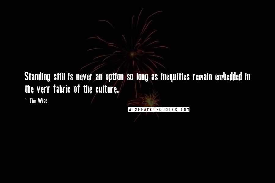 Tim Wise Quotes: Standing still is never an option so long as inequities remain embedded in the very fabric of the culture.