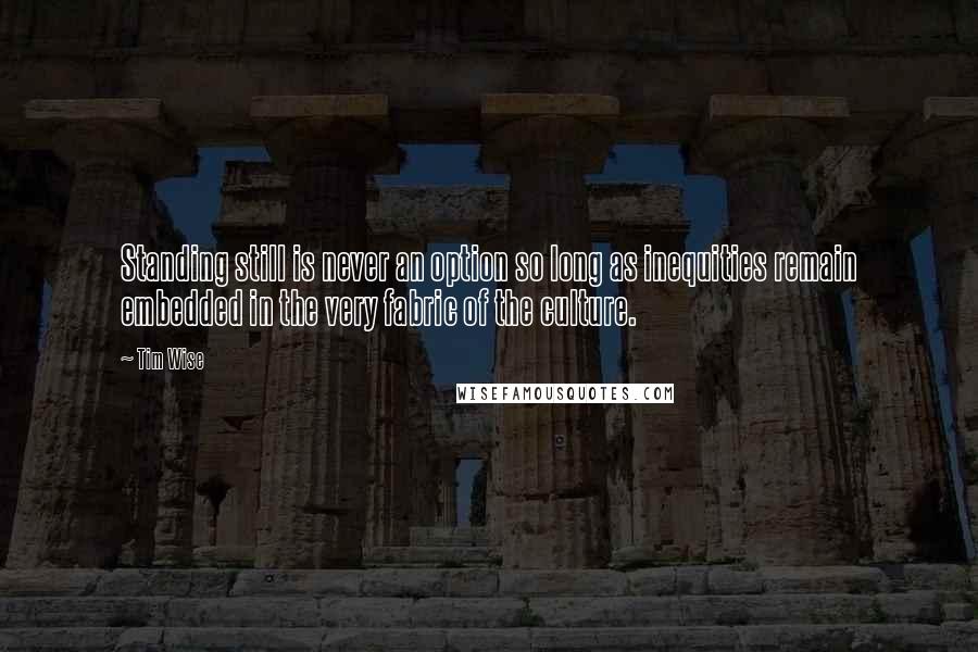 Tim Wise Quotes: Standing still is never an option so long as inequities remain embedded in the very fabric of the culture.