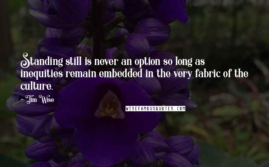 Tim Wise Quotes: Standing still is never an option so long as inequities remain embedded in the very fabric of the culture.