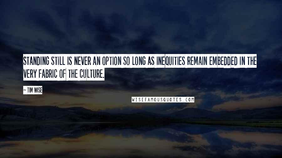 Tim Wise Quotes: Standing still is never an option so long as inequities remain embedded in the very fabric of the culture.