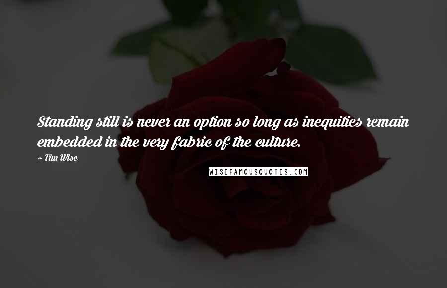 Tim Wise Quotes: Standing still is never an option so long as inequities remain embedded in the very fabric of the culture.