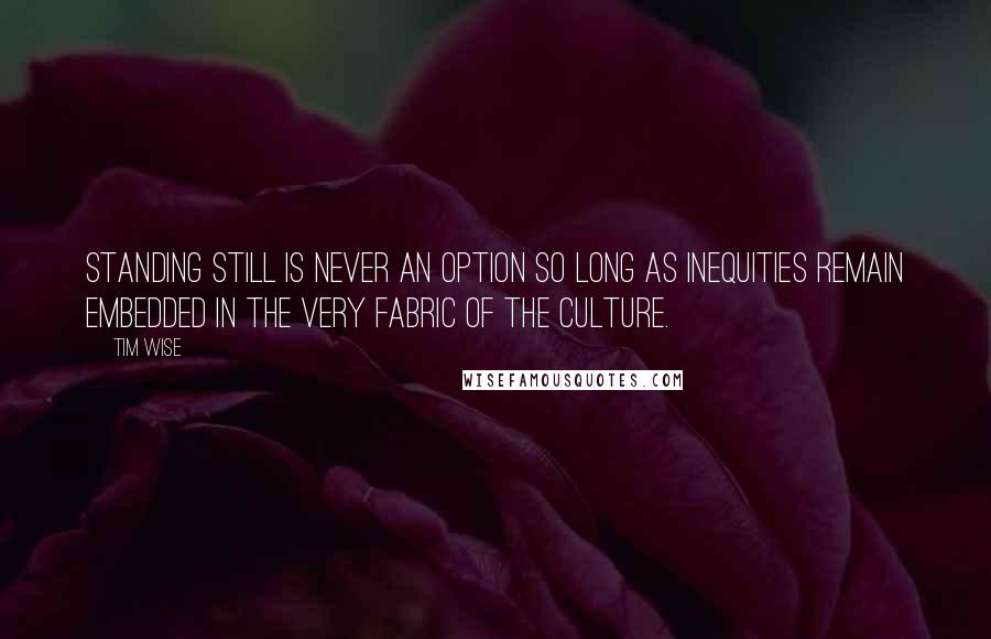 Tim Wise Quotes: Standing still is never an option so long as inequities remain embedded in the very fabric of the culture.