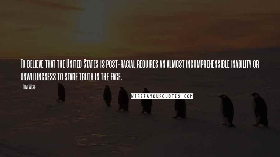 Tim Wise Quotes: To believe that the United States is post-racial requires an almost incomprehensible inability or unwillingness to stare truth in the face.