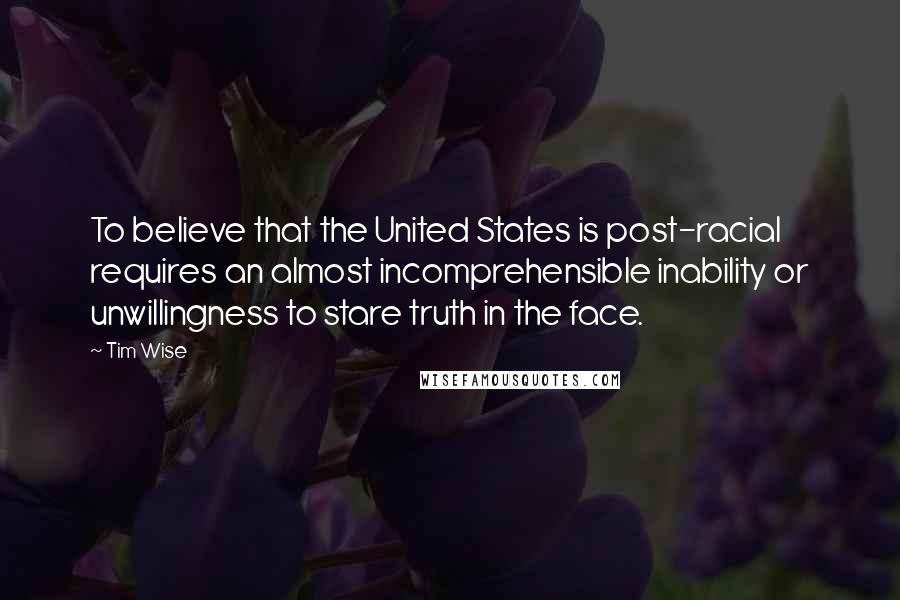 Tim Wise Quotes: To believe that the United States is post-racial requires an almost incomprehensible inability or unwillingness to stare truth in the face.