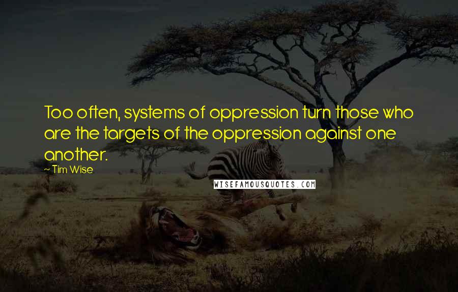 Tim Wise Quotes: Too often, systems of oppression turn those who are the targets of the oppression against one another.