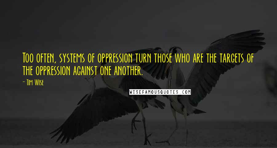 Tim Wise Quotes: Too often, systems of oppression turn those who are the targets of the oppression against one another.