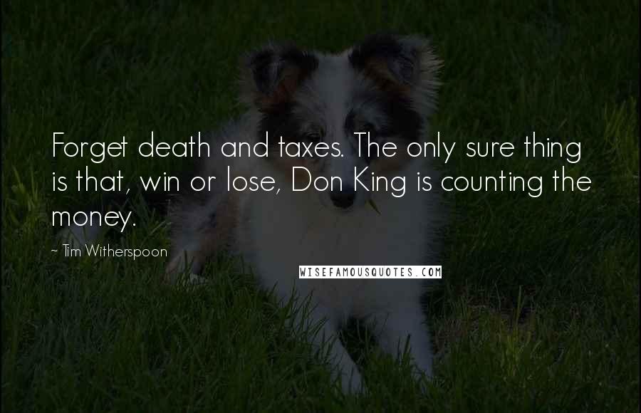 Tim Witherspoon Quotes: Forget death and taxes. The only sure thing is that, win or lose, Don King is counting the money.