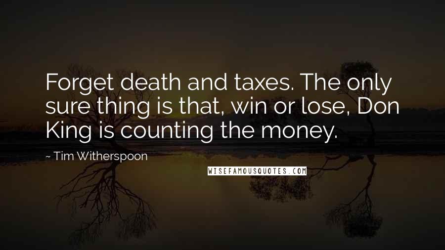 Tim Witherspoon Quotes: Forget death and taxes. The only sure thing is that, win or lose, Don King is counting the money.