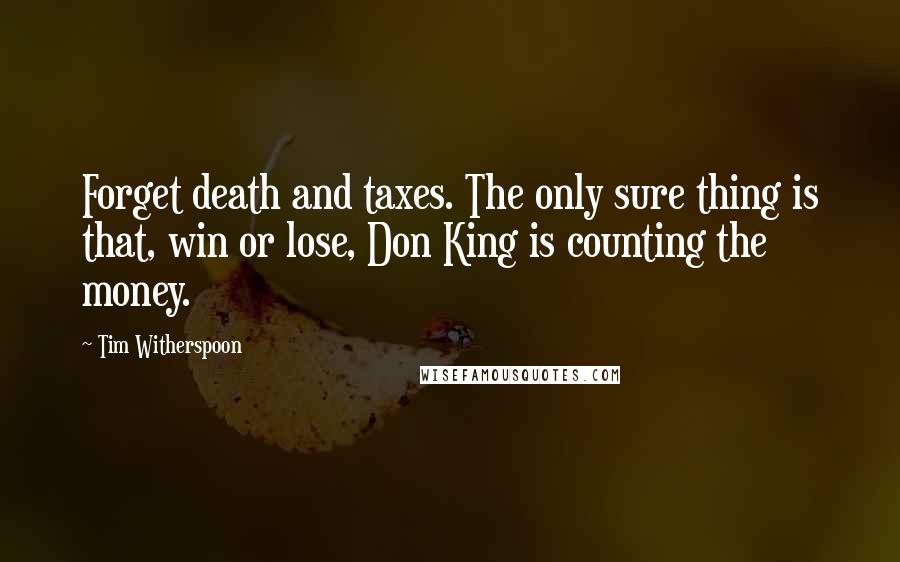 Tim Witherspoon Quotes: Forget death and taxes. The only sure thing is that, win or lose, Don King is counting the money.