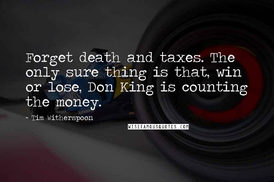 Tim Witherspoon Quotes: Forget death and taxes. The only sure thing is that, win or lose, Don King is counting the money.