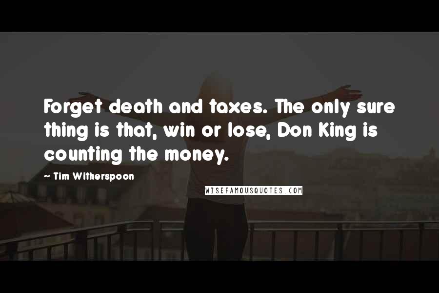Tim Witherspoon Quotes: Forget death and taxes. The only sure thing is that, win or lose, Don King is counting the money.