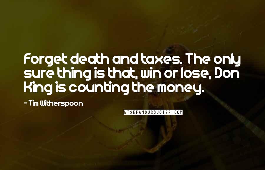 Tim Witherspoon Quotes: Forget death and taxes. The only sure thing is that, win or lose, Don King is counting the money.