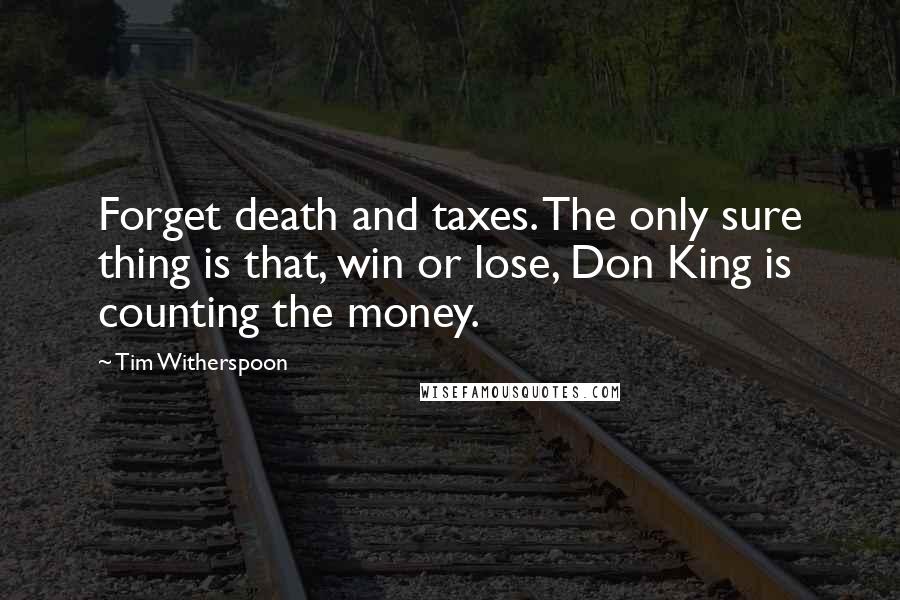 Tim Witherspoon Quotes: Forget death and taxes. The only sure thing is that, win or lose, Don King is counting the money.