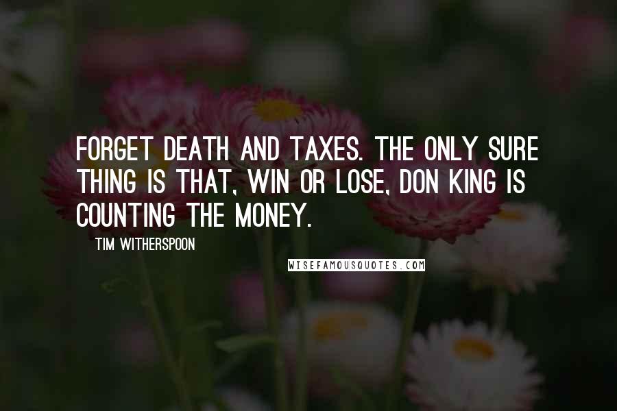 Tim Witherspoon Quotes: Forget death and taxes. The only sure thing is that, win or lose, Don King is counting the money.