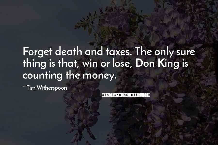 Tim Witherspoon Quotes: Forget death and taxes. The only sure thing is that, win or lose, Don King is counting the money.