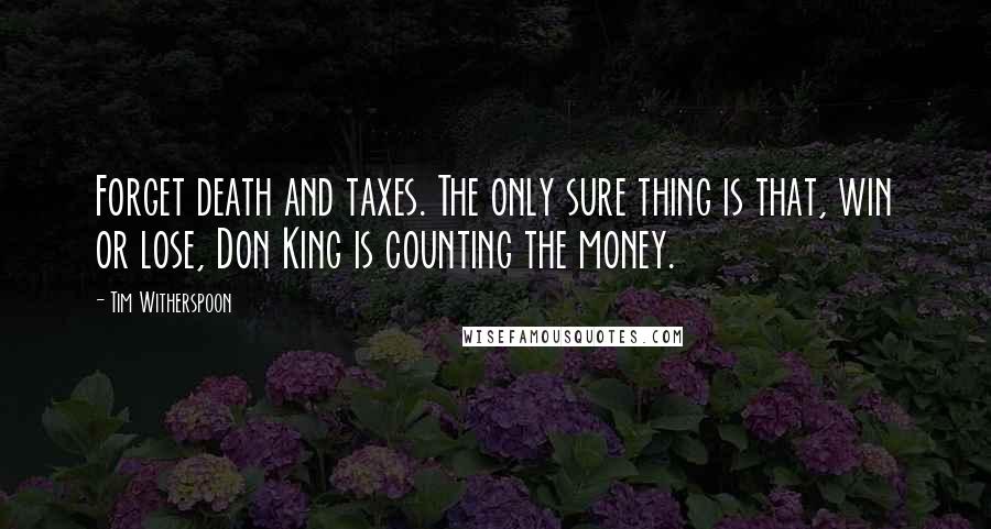 Tim Witherspoon Quotes: Forget death and taxes. The only sure thing is that, win or lose, Don King is counting the money.