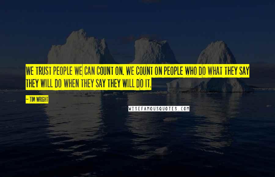 Tim Wright Quotes: We trust people we can count on. We count on people who do what they say they will do when they say they will do it.