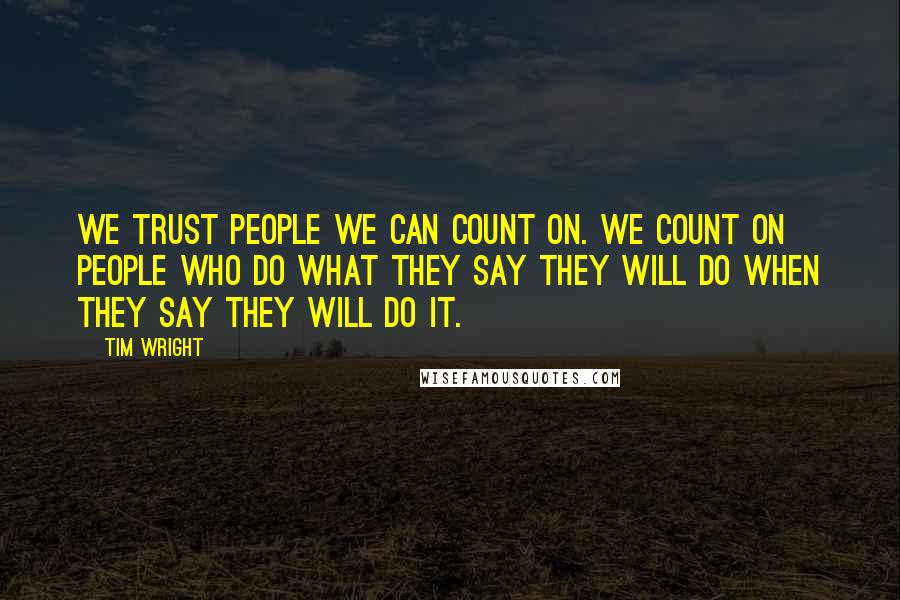 Tim Wright Quotes: We trust people we can count on. We count on people who do what they say they will do when they say they will do it.
