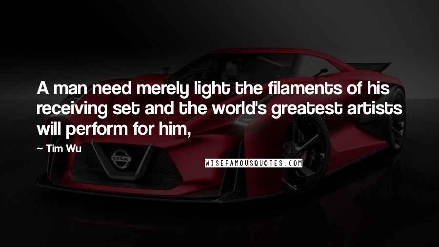 Tim Wu Quotes: A man need merely light the filaments of his receiving set and the world's greatest artists will perform for him,