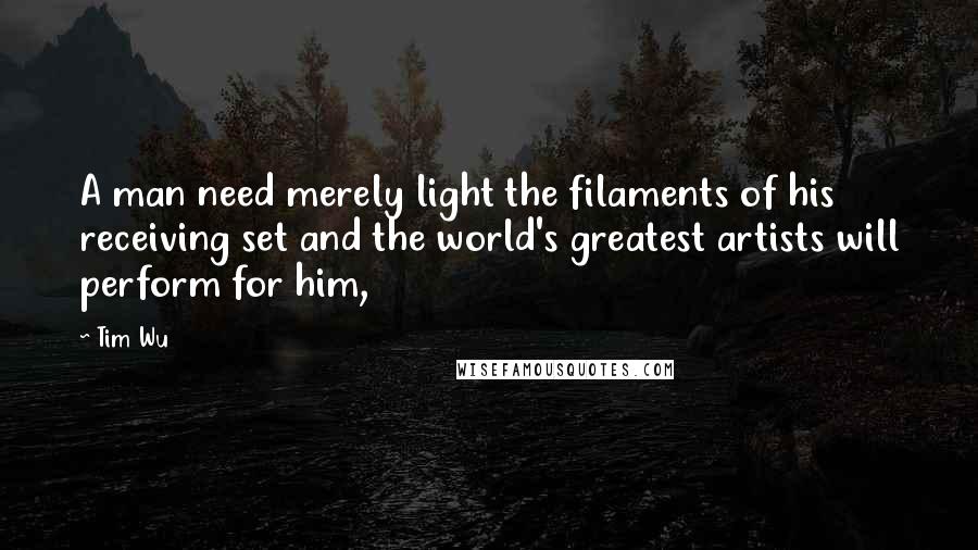 Tim Wu Quotes: A man need merely light the filaments of his receiving set and the world's greatest artists will perform for him,
