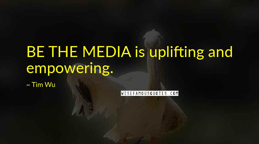 Tim Wu Quotes: BE THE MEDIA is uplifting and empowering.