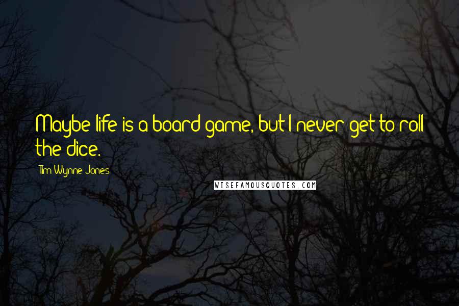 Tim Wynne-Jones Quotes: Maybe life is a board game, but I never get to roll the dice.