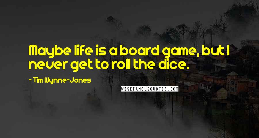 Tim Wynne-Jones Quotes: Maybe life is a board game, but I never get to roll the dice.