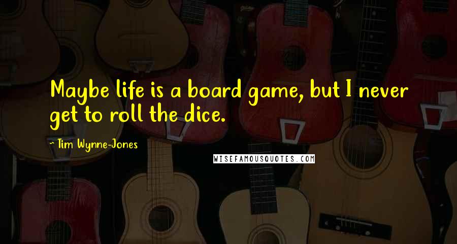 Tim Wynne-Jones Quotes: Maybe life is a board game, but I never get to roll the dice.