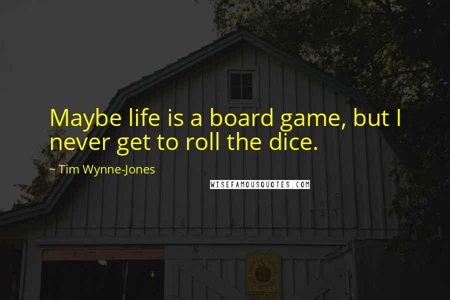 Tim Wynne-Jones Quotes: Maybe life is a board game, but I never get to roll the dice.