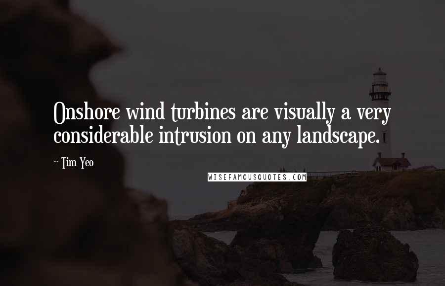 Tim Yeo Quotes: Onshore wind turbines are visually a very considerable intrusion on any landscape.