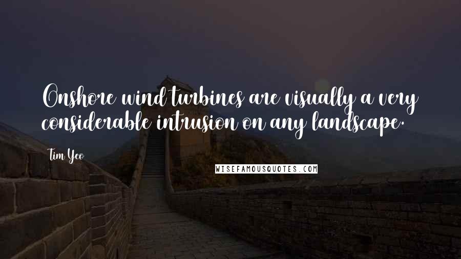 Tim Yeo Quotes: Onshore wind turbines are visually a very considerable intrusion on any landscape.