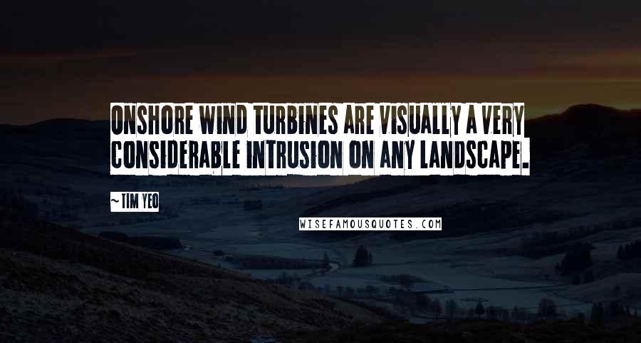 Tim Yeo Quotes: Onshore wind turbines are visually a very considerable intrusion on any landscape.