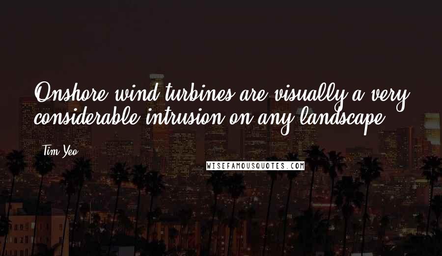 Tim Yeo Quotes: Onshore wind turbines are visually a very considerable intrusion on any landscape.