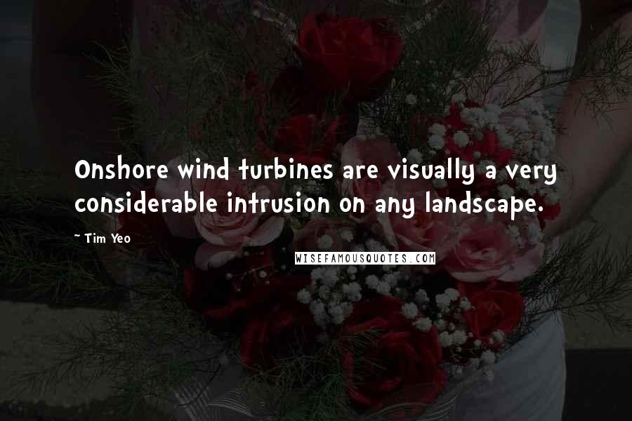 Tim Yeo Quotes: Onshore wind turbines are visually a very considerable intrusion on any landscape.