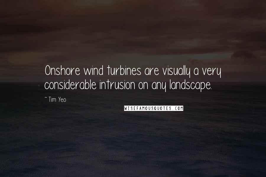 Tim Yeo Quotes: Onshore wind turbines are visually a very considerable intrusion on any landscape.