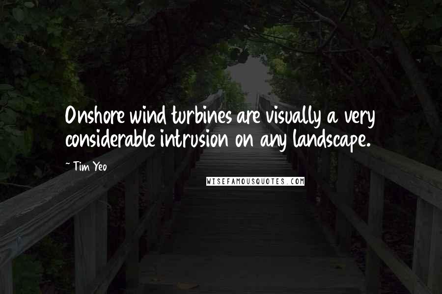 Tim Yeo Quotes: Onshore wind turbines are visually a very considerable intrusion on any landscape.