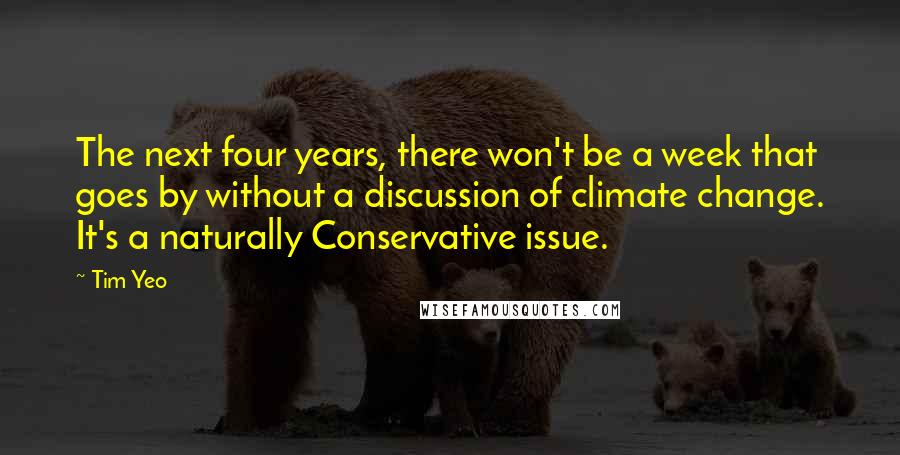 Tim Yeo Quotes: The next four years, there won't be a week that goes by without a discussion of climate change. It's a naturally Conservative issue.