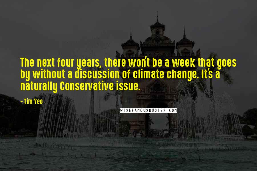 Tim Yeo Quotes: The next four years, there won't be a week that goes by without a discussion of climate change. It's a naturally Conservative issue.