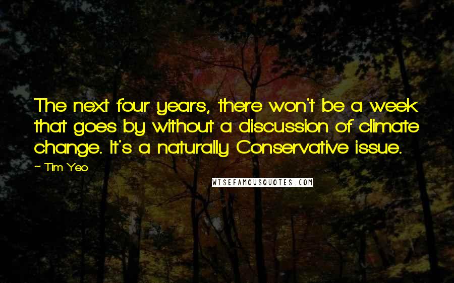 Tim Yeo Quotes: The next four years, there won't be a week that goes by without a discussion of climate change. It's a naturally Conservative issue.