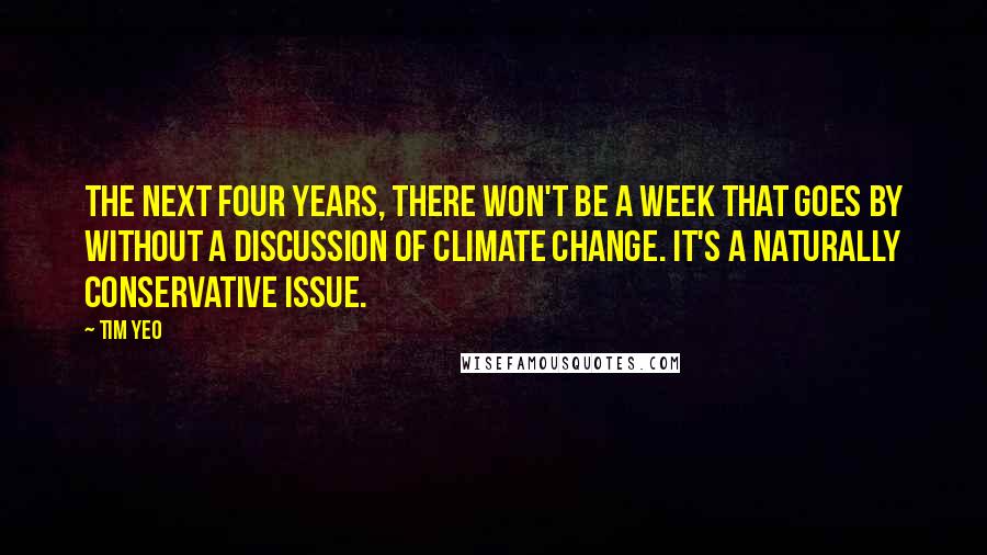 Tim Yeo Quotes: The next four years, there won't be a week that goes by without a discussion of climate change. It's a naturally Conservative issue.