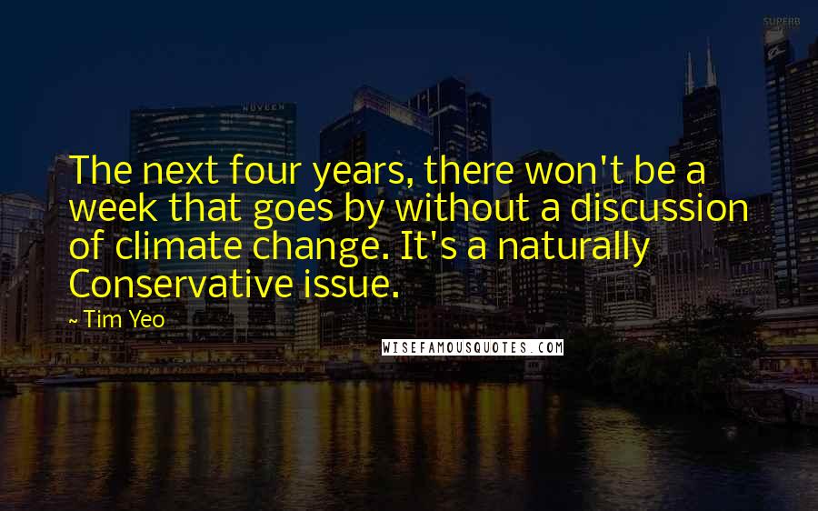 Tim Yeo Quotes: The next four years, there won't be a week that goes by without a discussion of climate change. It's a naturally Conservative issue.