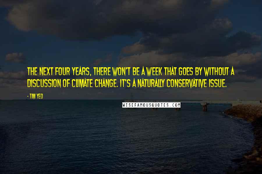Tim Yeo Quotes: The next four years, there won't be a week that goes by without a discussion of climate change. It's a naturally Conservative issue.