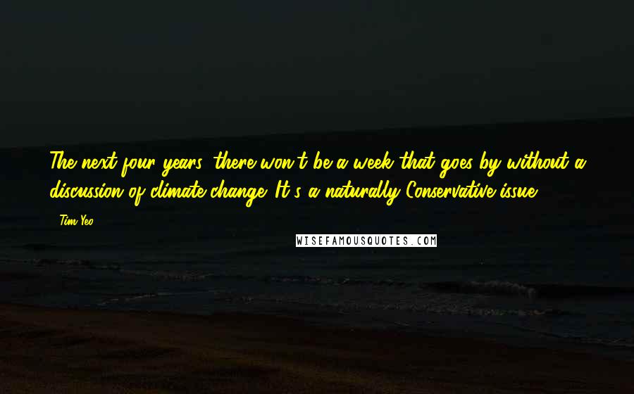 Tim Yeo Quotes: The next four years, there won't be a week that goes by without a discussion of climate change. It's a naturally Conservative issue.