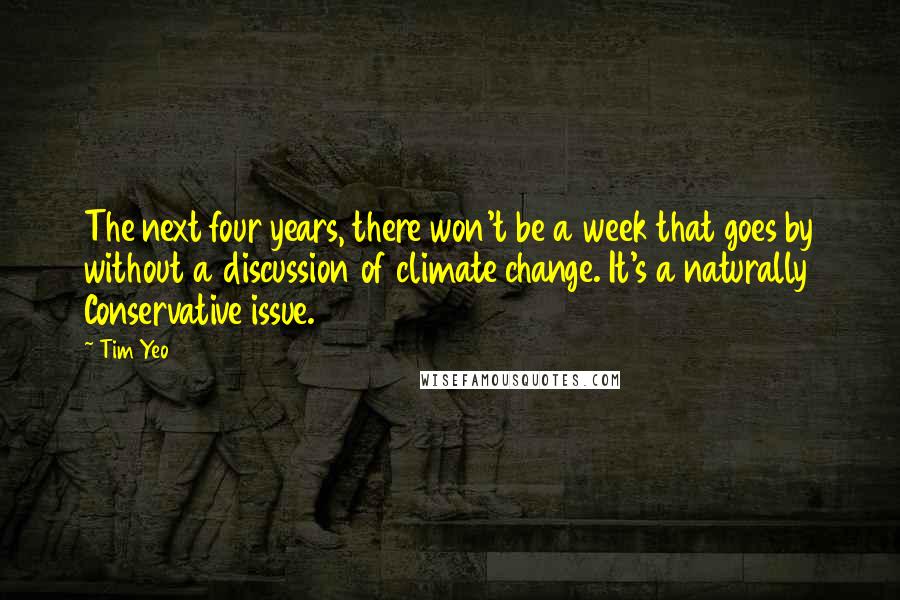 Tim Yeo Quotes: The next four years, there won't be a week that goes by without a discussion of climate change. It's a naturally Conservative issue.