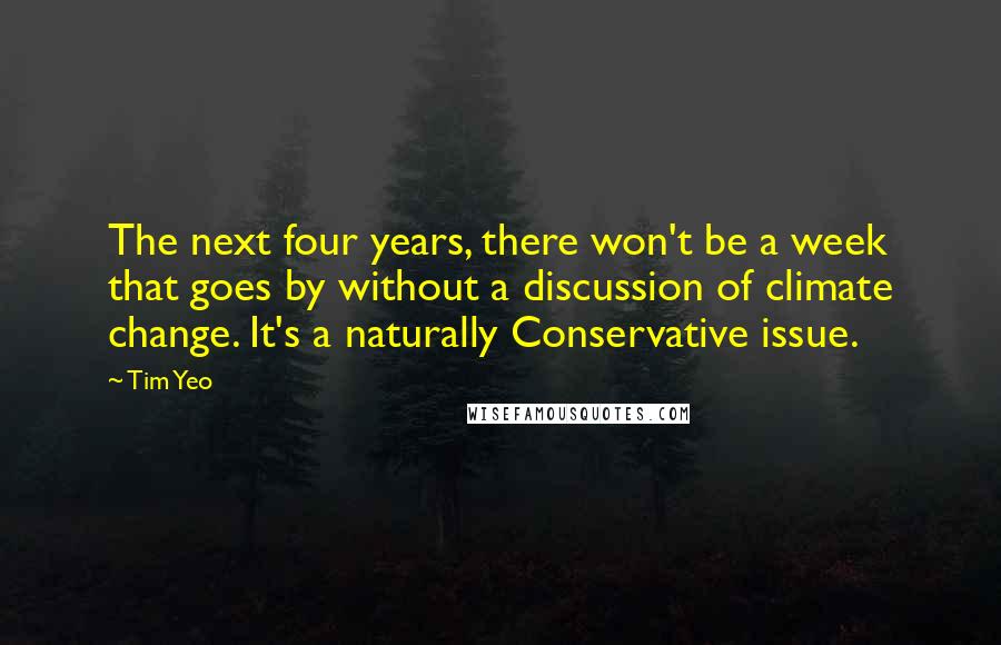 Tim Yeo Quotes: The next four years, there won't be a week that goes by without a discussion of climate change. It's a naturally Conservative issue.