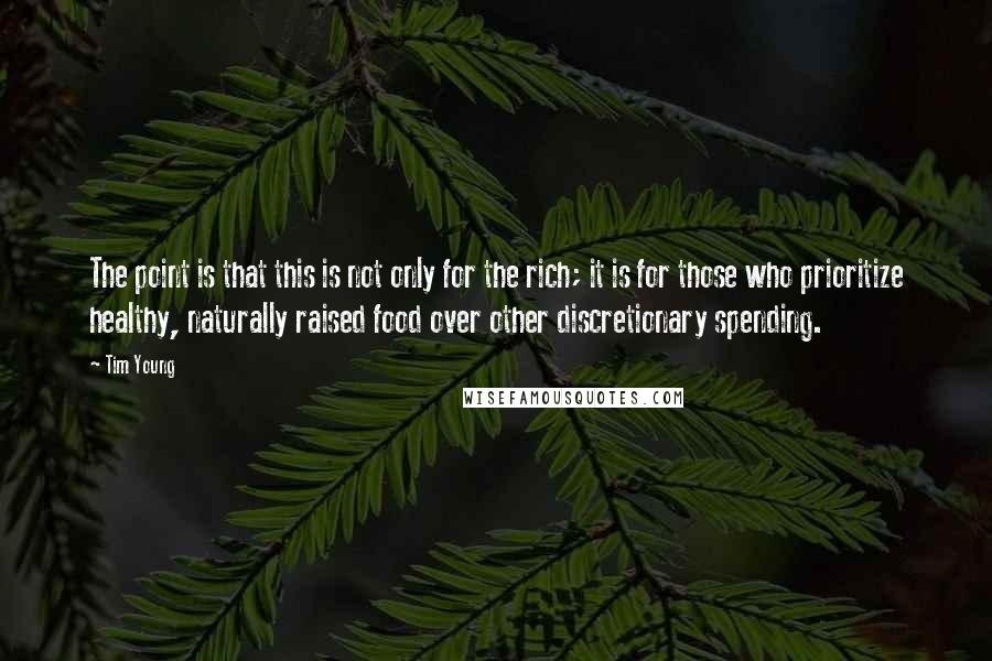 Tim Young Quotes: The point is that this is not only for the rich; it is for those who prioritize healthy, naturally raised food over other discretionary spending.